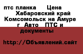 птс планка ! › Цена ­ 15 000 - Хабаровский край, Комсомольск-на-Амуре г. Авто » ПТС и документы   